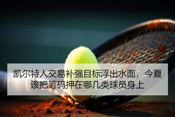 凯尔特人交易补强目标浮出水面，今夏该把筹码押在哪几类球员身上 | Tencent Sports